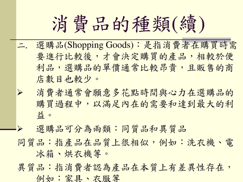 %E6%B6%88%E8%B2%BB%E5%93%81%E7%9A%84%E7%A8%AE%E9%A1%9E%28%E7%BA%8C%29+%E9%81%B8%E8%B3%BC%E5%93%81%28Shopping+Goods%29%EF%BC%9A%E6%98%AF%E6%8C%87%E6%B6%88%E8%B2%BB%E8%80%85%E5%9C%A8%E8%B3%BC%E8%B2%B7%E6%99%82%E9%9C%80%E8%A6%81%E9%80%B2%E8%A1%8C%E6%AF%94%E8%BC%83%E5%BE%8C%EF%BC%8C%E6%89%8D%E6%9C%83%E6%B1%BA%E5%AE%9A%E8%B3%BC%E8%B2%B7%E7%9A%84%E7%94%A2%E5%93%81%EF%BC%8C%E7%9B%B8%E8%BC%83%E6%96%BC%E4%BE%BF%E5%88%A9%E5%93%81%EF%BC%8C%E9%81%B8%E8%B3%BC%E5%93%81%E7%9A%84%E5%96%AE%E5%83%B9%E9%80%9A%E5%B8%B8%E6%AF%94%E8%BC%83%E6%98%82%E8%B2%B4%EF%BC%8C%E4%B8%94%E8%B2%A9%E5%94%AE%E7%9A%84%E5%95%86%E5%BA%97%E6%95%B8%E7%9B%AE%E4%B9%9F%E8%BC%83%E5%B0%91%E3%80%82+%E6%B6%88%E8%B2%BB%E8%80%85%E9%80%9A%E5%B8%B8%E6%9C%83%E9%A1%98%E6%84%8F%E5%A4%9A%E8%8A%B1%E9%BB%9E%E6%99%82%E9%96%93%E8%88%87%E5%BF%83%E5%8A%9B%E5%9C%A8%E9%81%B8%E8%B3%BC%E5%93%81%E7%9A%84%E8%B3%BC%E8%B2%B7%E9%81%8E%E7%A8%8B%E4%B8%AD%EF%BC%8C%E4%BB%A5%E6%BB%BF%E8%B6%B3%E5%85%A7%E5%9C%A8%E7%9A%84%E9%9C%80%E8%A6%81%E5%92%8C%E9%81%94%E5%88%B0%E6%9C%80%E5%A4%A7%E7%9A%84%E5%88%A9%E7%9B%8A%E3%80%82.jpg