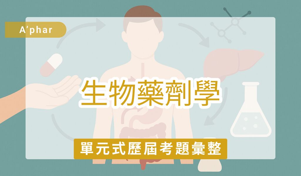 【A'phar 生物藥劑學】 單元式歷屆考題彙整