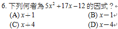 6.	下列何者為 的因式？
<br/>(A) x＋1	<br/>(B) x－1
<br/>(C) x＋4	<br/>(D) x－4
