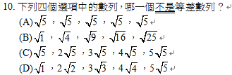 10.	下列四個選項中的數列，哪一個不是等差數列？
<br/>(A) ， ， ， ， 
<br/>(B) ， ， ， ， 
<br/>(C) ，2 ，3 ，4 ，5 
<br/>(D) ，2 ，3 ，4 ，5 
