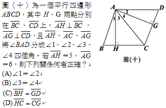 23.	圖（十）為一個平行四邊形ABCD，其中H、G兩點分別在 、 上， ， ，且 、 、 將∠BAD分成∠1、∠2、∠3、∠4四個角。若 ＝5， ＝6，則下列關係何者正確？
<br/>(A)∠1＝∠2
<br/>(B)∠3＝∠4
<br/>(C) 
<br/>(D) 

