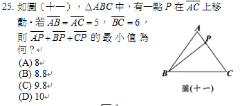 25.	如圖（十一），ΔABC中，有一點P在 上移動。若 ， ，則 的最小值為何？
<br/>(A) 8
<br/>(B) 8.8
<br/>(C) 9.8
<br/>(D) 10
