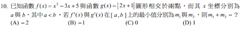 10.a已知函數 53)( 2 xxxf  與函數 xxg  12)( 圖形相交於兩點，而其 x 坐標分別為
a與 b，其中  ba 。若 xf )( 與 xg )( 在 [ a , b ] 上的最小值分別為m1與m2，則  mm 21 ？
 <br/>(A) 2 <br/>(B) 1 <br/>(C) 0 <br/>(D) 1 

 
 
  
