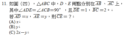 11.	如圖（四），△ABC中，D、E兩點分別在 、 上，
其中∠ADE＝∠ACB＝90∘，且 ＝1， ＝2。
若 ＝x， ＝y，則 ＝？
<br/>(A) x
<br/>(B) y
<br/>(C) 2x－y
<br/>(D) 2y－x

