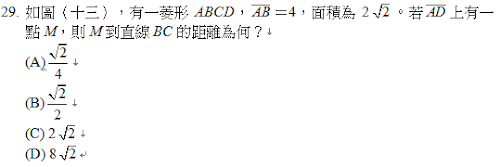 29.	如圖（十三），有一菱形ABCD， ＝4，面積為2 。若 上有一點M，則M到直線BC的距離為何？
<br/>(A) 
<br/>(B) 
<br/>(C) 2 
<br/>(D) 8 
