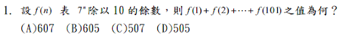 1. 設f (n) 表 n7除以 10 的餘數，則
f (1)  f (2)  f (101)
之值為何？ 
<br/>(A)607 <br/>(B)605 <br/>(C)507 <br/>(D)505 
