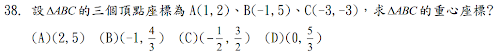 38. 設ABC的三個頂點座標為 A(1,2)、B(-1,5)、C(-3,-3)，求ABC的重心座標? 
<br/>(A)(2,5) <br/>(B)(-1,
3
4
) <br/>(C)(
2
1
 ,
2
3
) <br/>(D)(0,
3
5
) 
