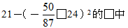28.	在算式21－（－ □24）2的□中，填入下列哪一個運算符號，可使計算出來的值是最小的？
<br/>(A) ＋	
<br/>(B) －
<br/>(C) ×	
<br/>(D) ÷
