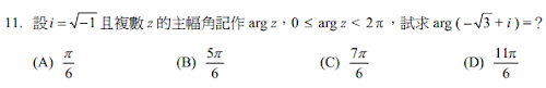11. 設1−=i且複數z的主幅角記作arg z，0 ≤ arg z < 2π，試求arg ( –3+ i ) =？
<br/>(A) 6π <br/>(B) 65π <br/>(C) 67π <br/>(D) 611π